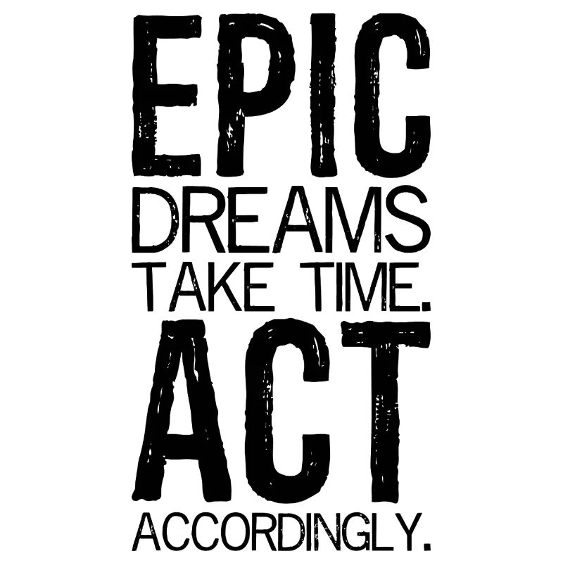 epic dreams take time act accordingly