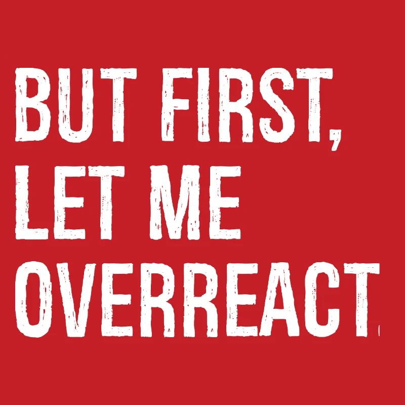 but first let me overreact