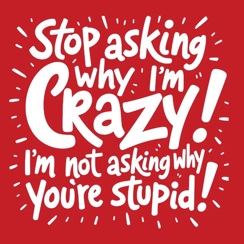 Stop asking why I'm crazy