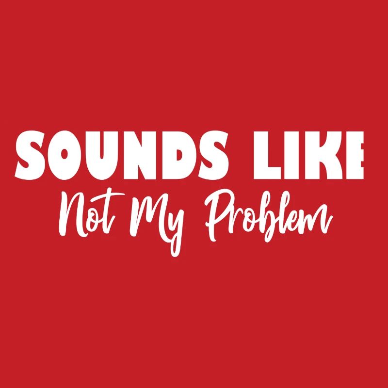Sounds Like Not My Problem