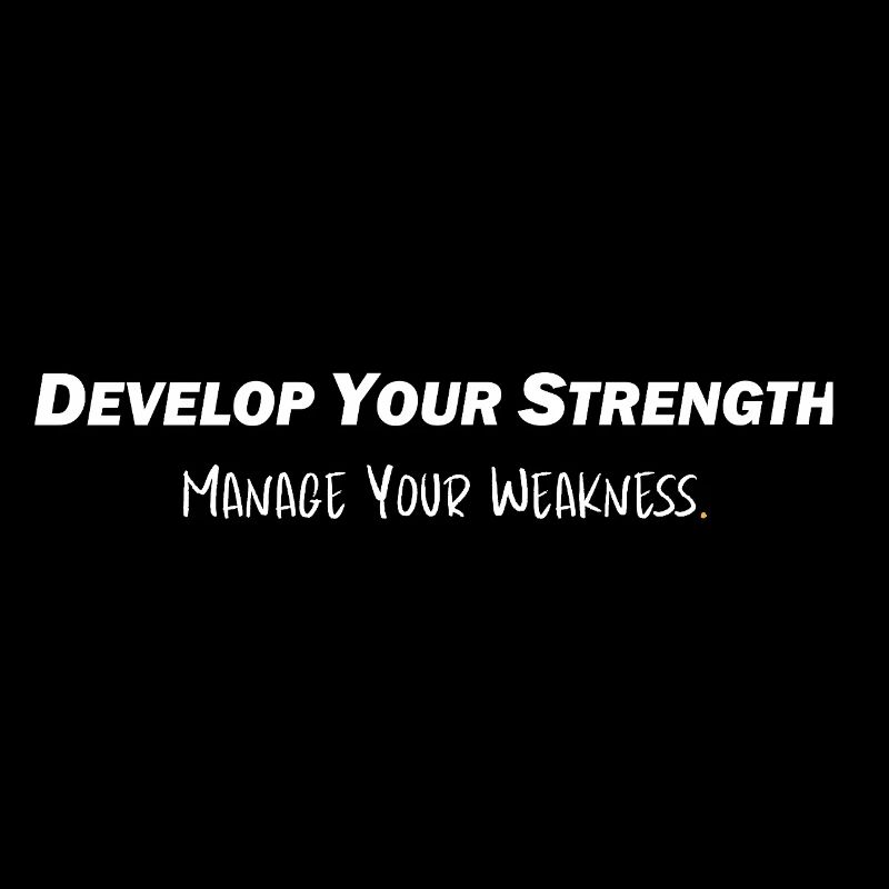 Develop your strength - Manage your weakness