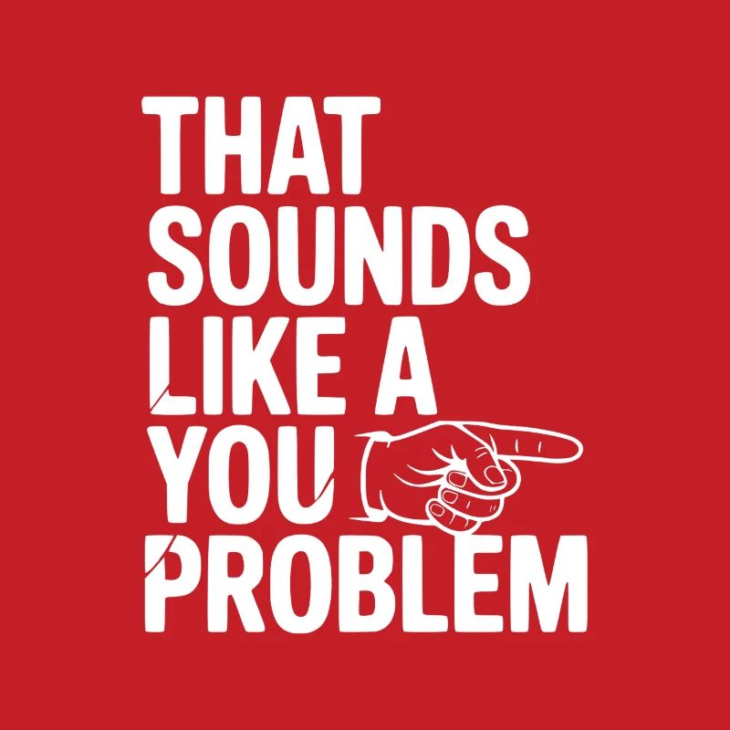 That Sounds Like a You Problem