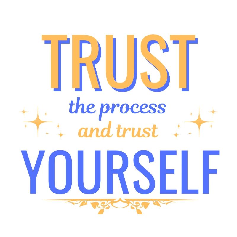 Trust the process and trust yourself