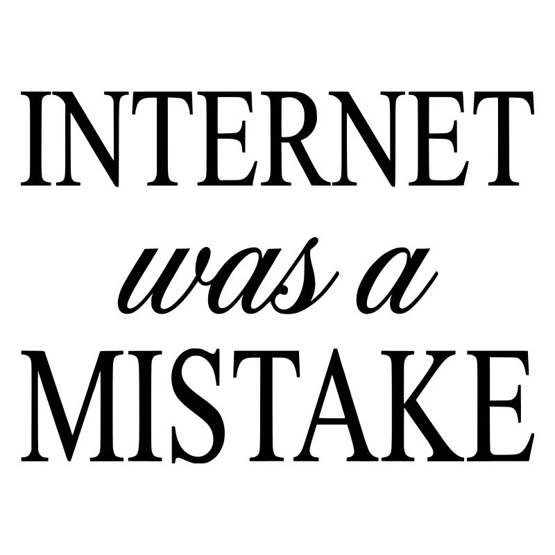 Internet was a Mistake - Sarcastic Statement