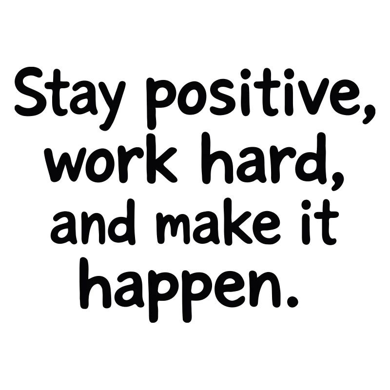 Stay positive, work hard