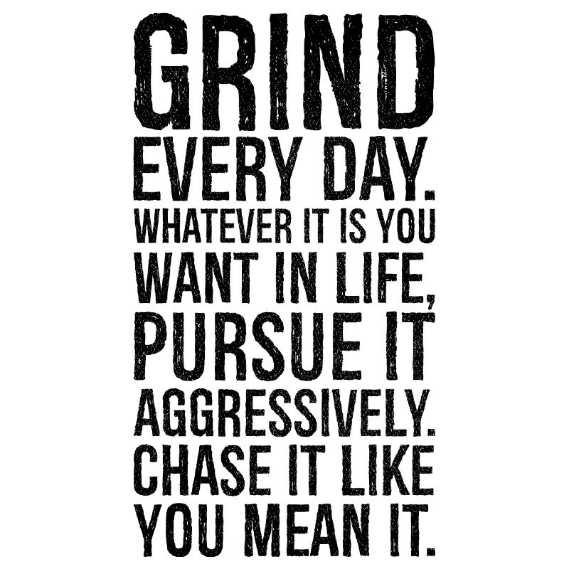 grind every day whatever it is you want in life