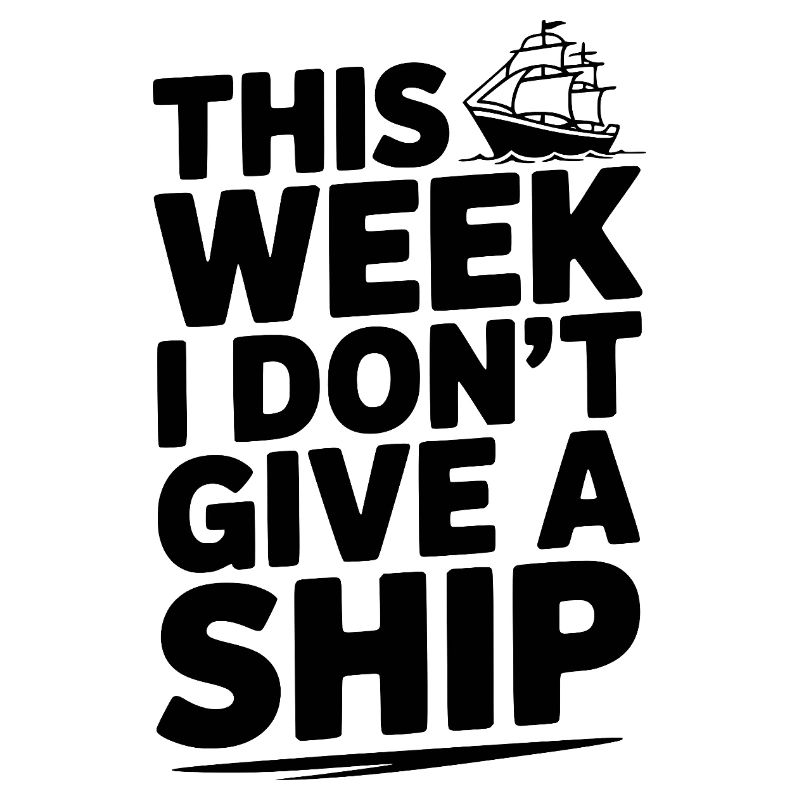 This Week I Don’t Give a Ship