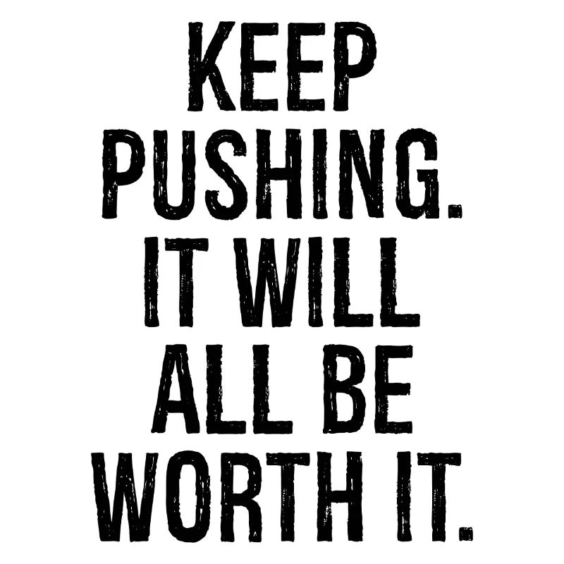 keep pushing it will all be worth it
