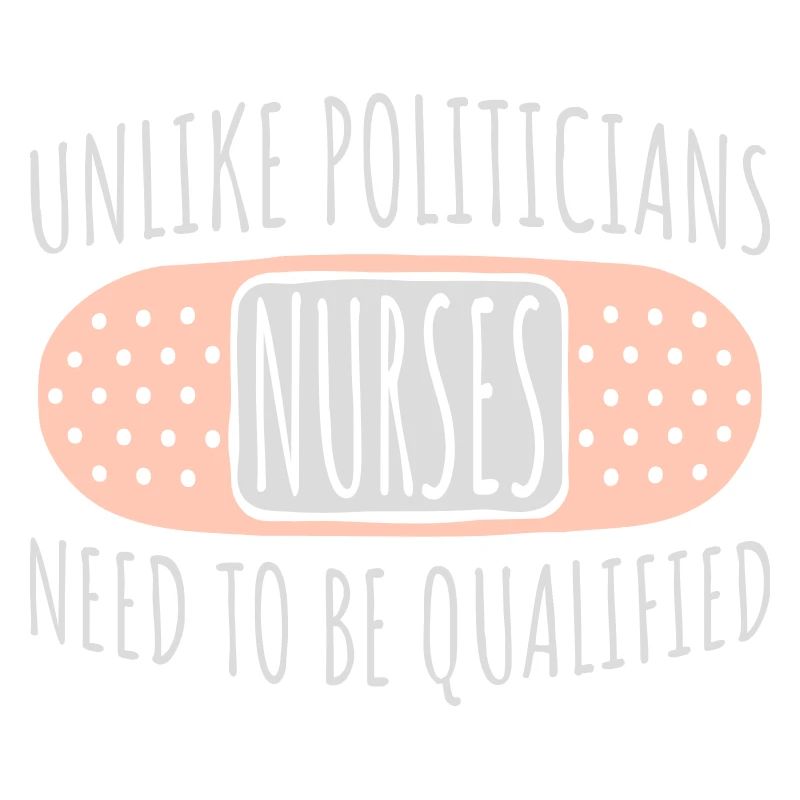 Unlike Politicians Nurses Need To Be Qualified