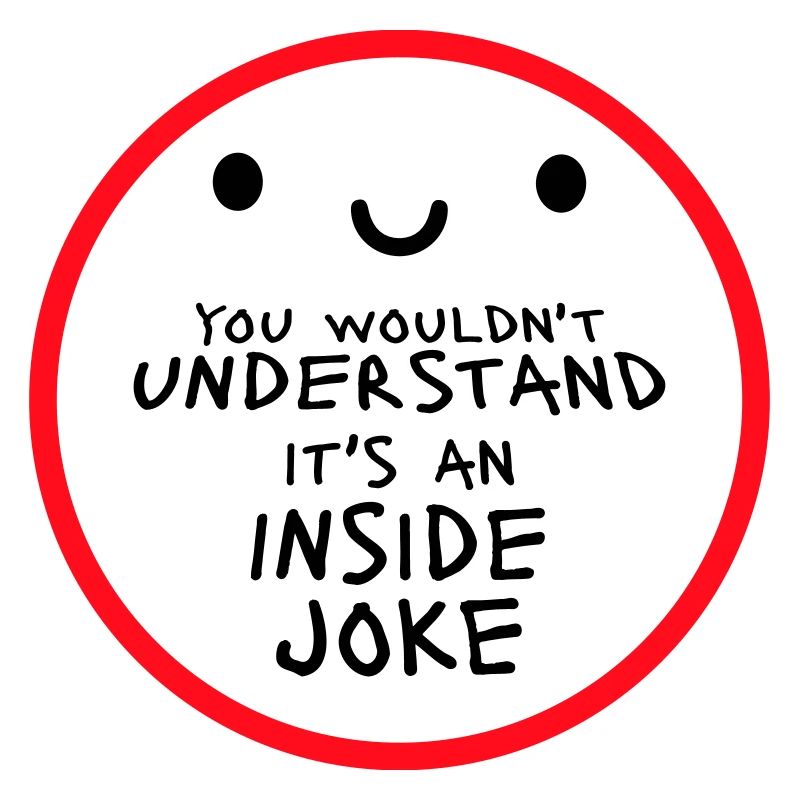 You Wouldn't Understand It's An Inside Joke Saying