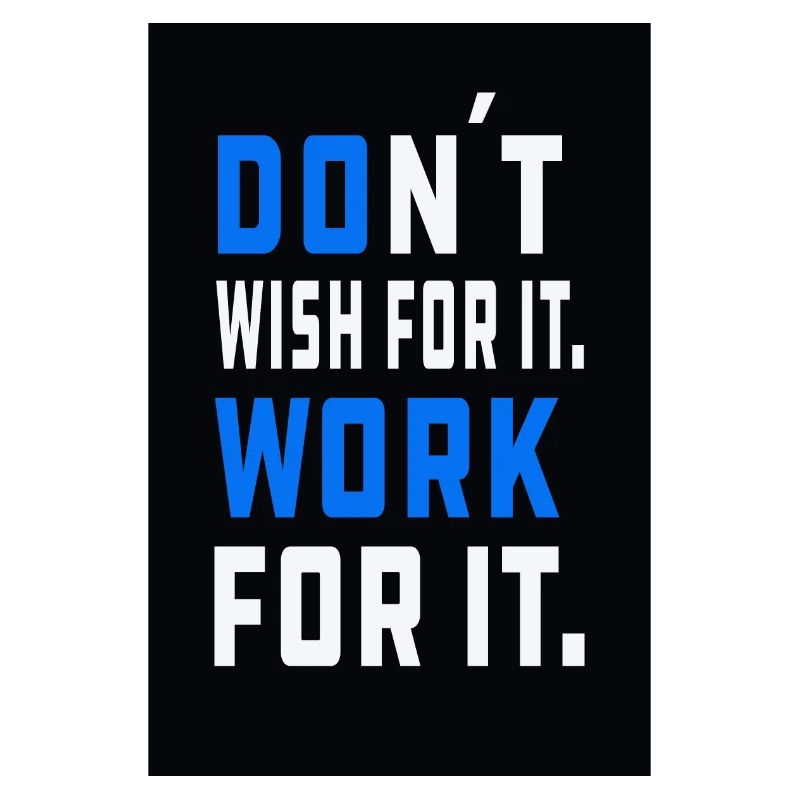 don´t wish for it. Work for it.