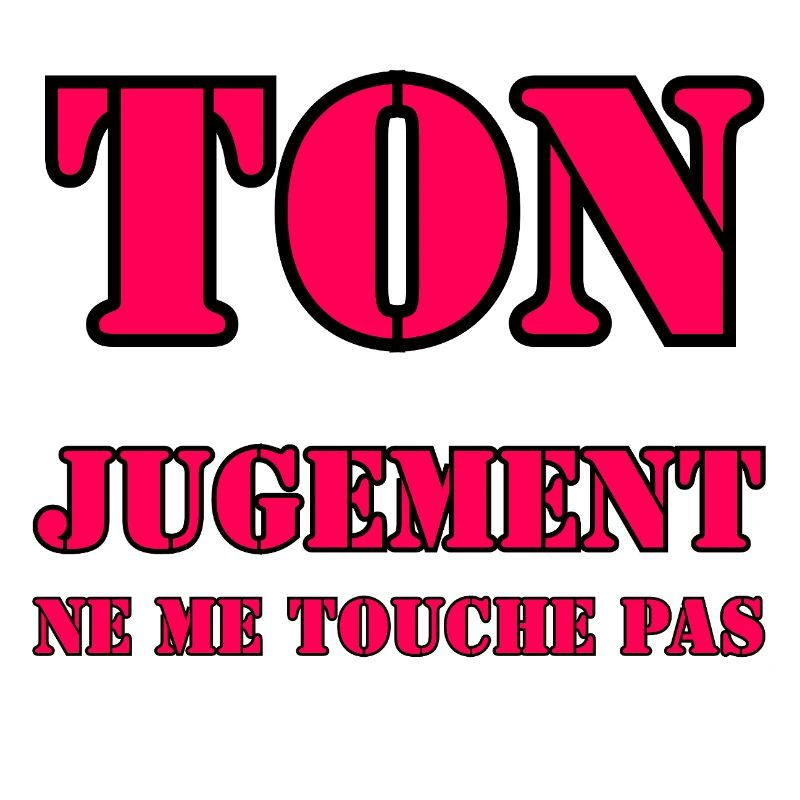 YOUR JUDGMENT DOES NOT AFFECT ME.