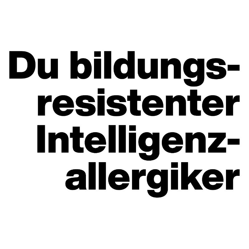 YOU EDUCATION-RESISTANT INTELLIGENCE ALLERGY SUFFERER.