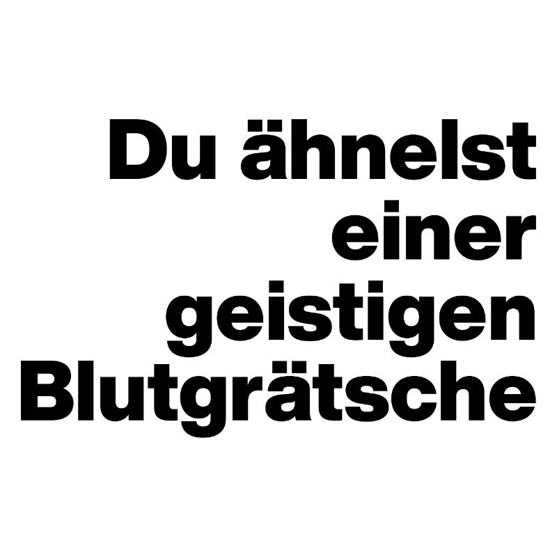 DU ÄHNELST EINER GEISTIGEN BLUTGRÄTSCHE. SARKASMUS