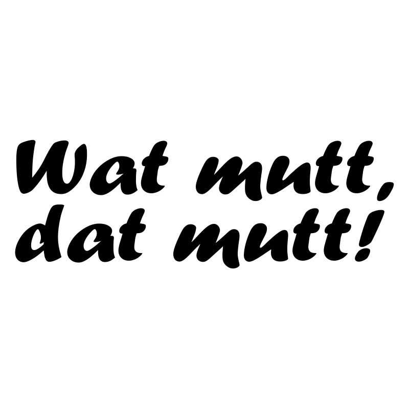 Wat mutt, dat mutt!