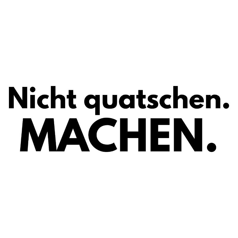 Nicht quatschen. Machen.