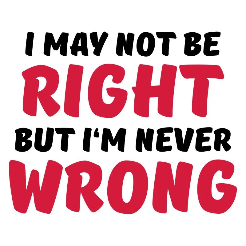 I may not be right, but I'm never wrong