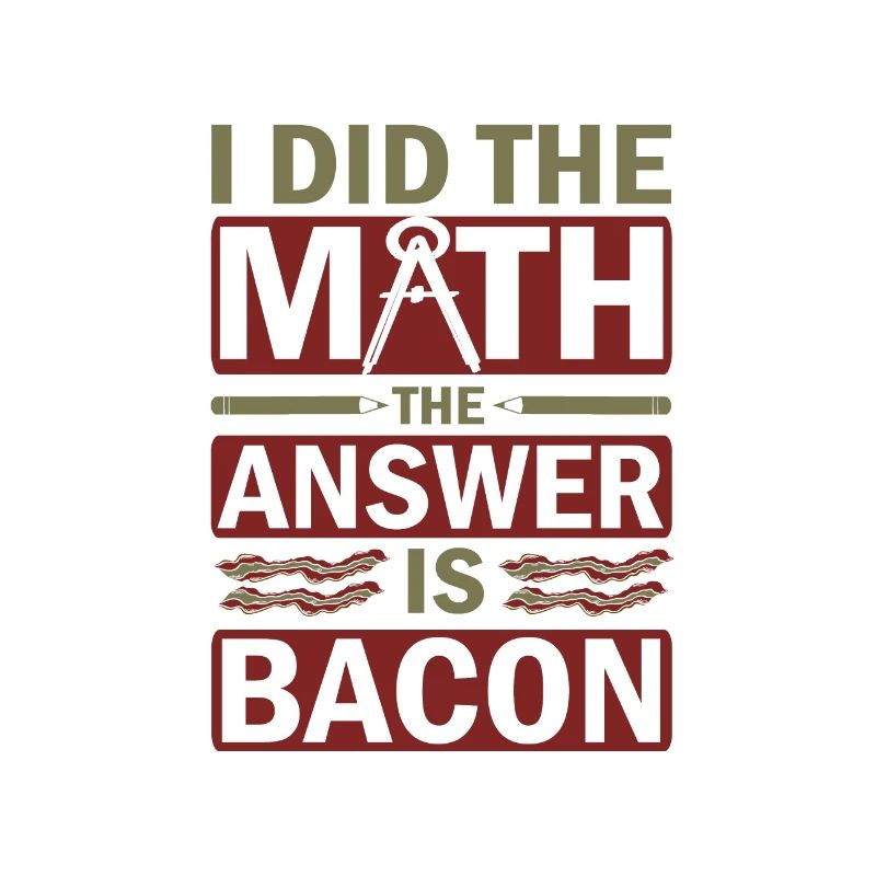 Math Humor Gift I Did the Math Answer is Bacon