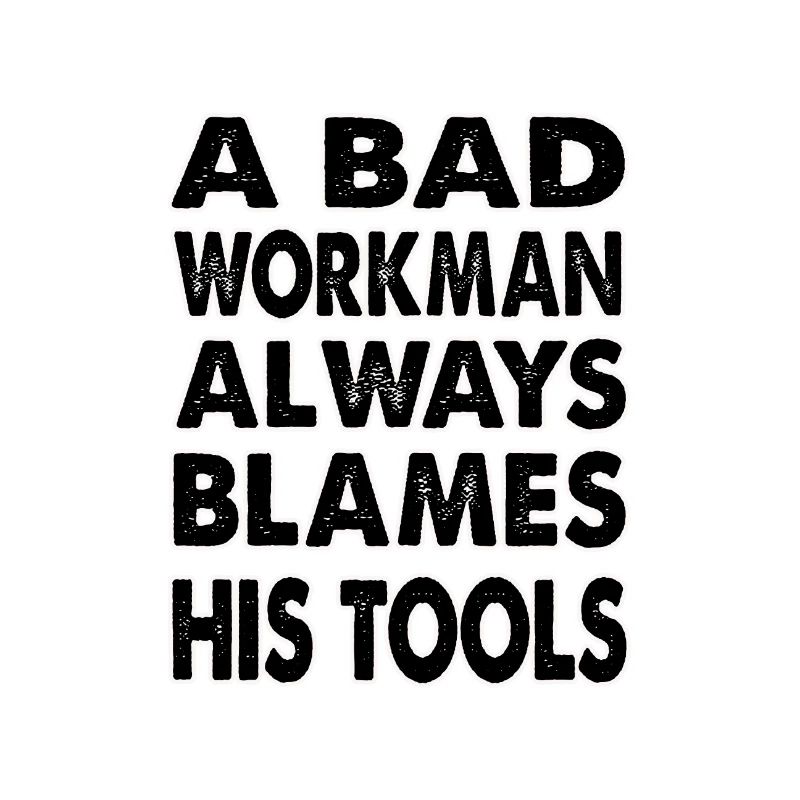 A bad workman always blames his tools
