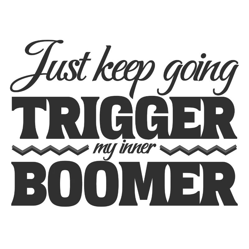 Just Keep Going, Trigger My Inner Boomer