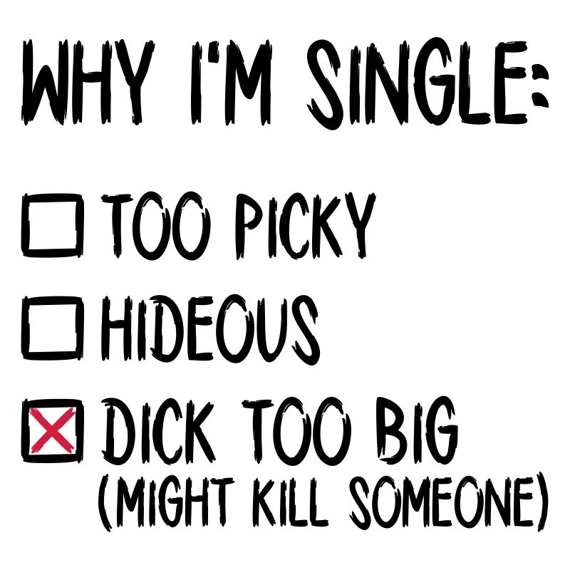 Why I'm single - Dick too big (might kill someone)