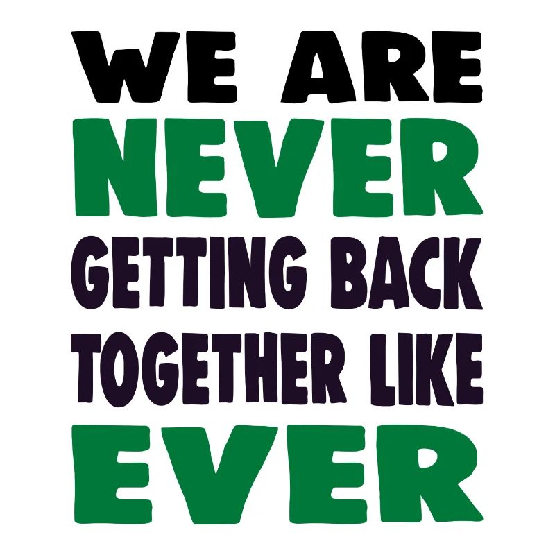 WE ARE NEVER GETTING BACK TOGETHER LIKE EVER