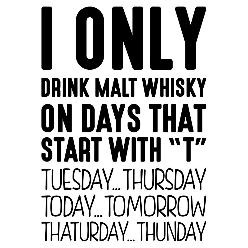 I only drink malt whisky on days that start