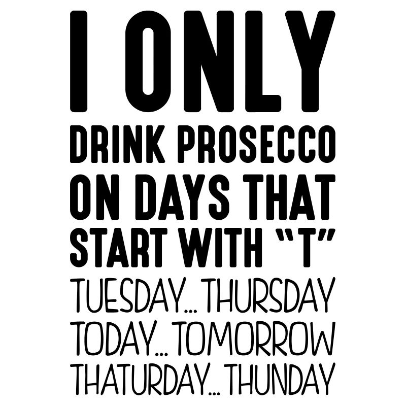 I only drink prosecco on days that start with T