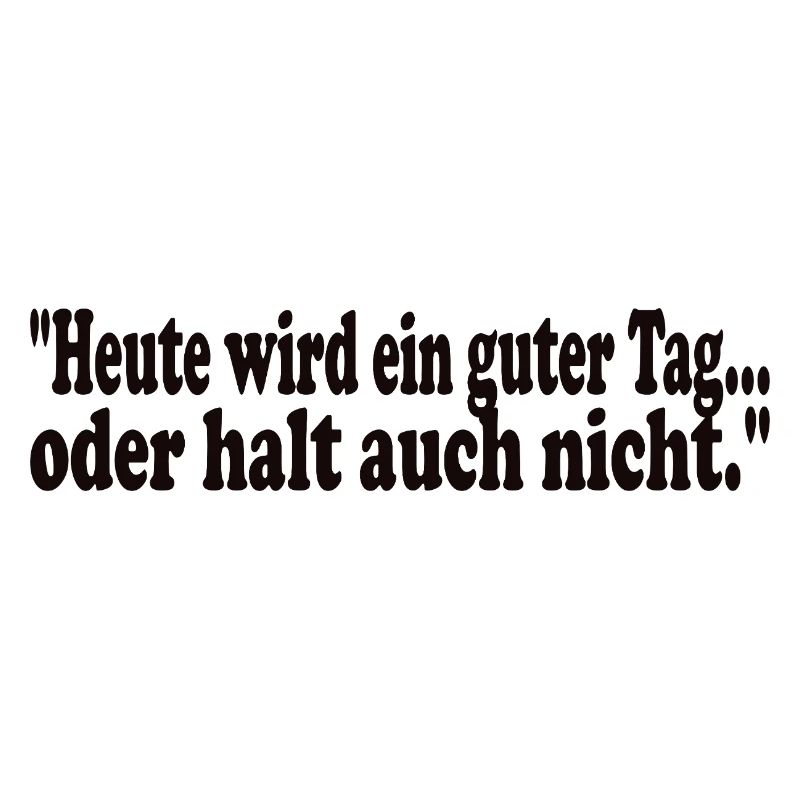 Heute wird ein guter Tag,oder halt auch nicht