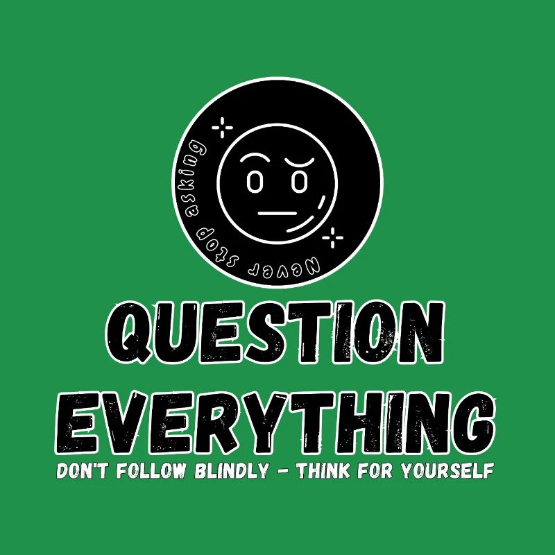 Question Everything - Never Stop Asking