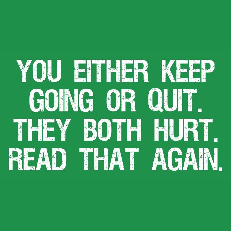 Entweder du machst weiter oder gibst auf, beides tut weh