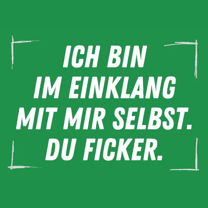 Ich bin im Einklang mit mir selbst. DU FICKER.