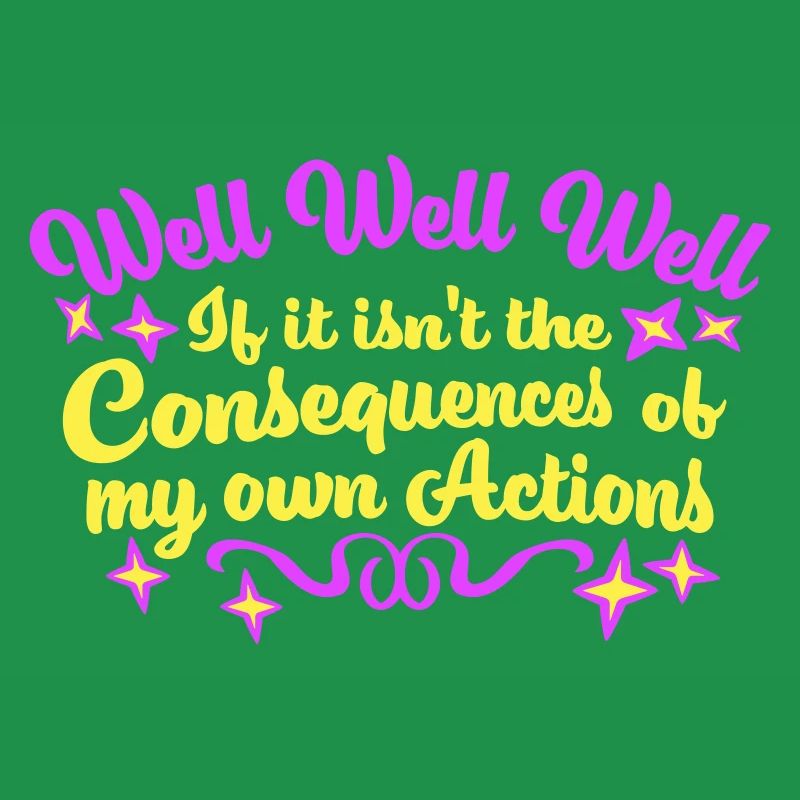 Well Well If Consequences My Own Actions Sarcasm
