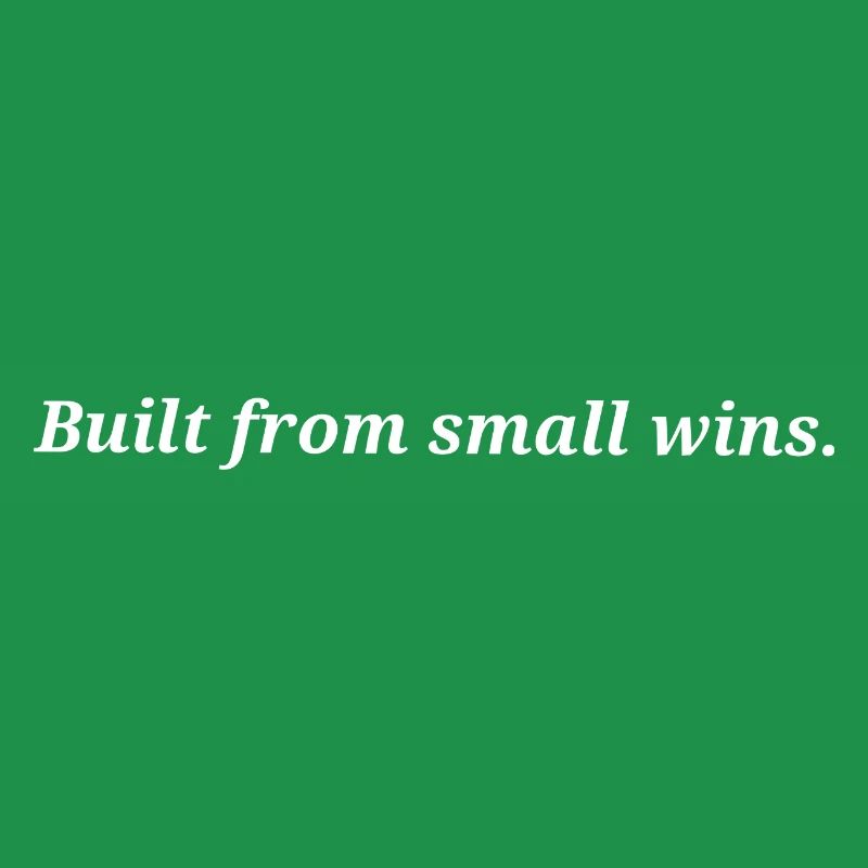 Built from small wins.