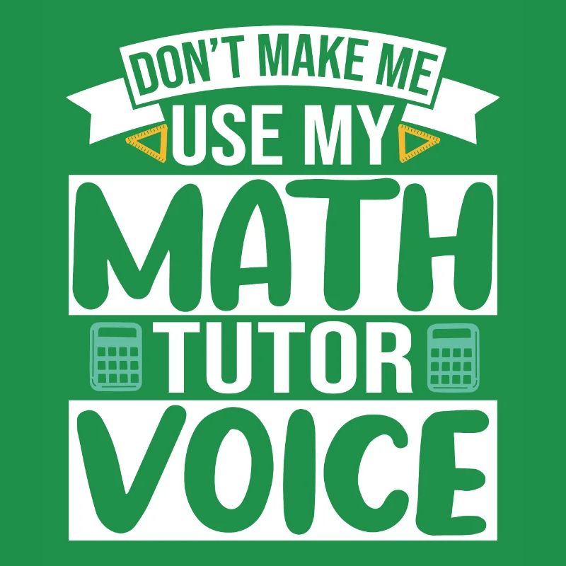 Don't make me use my Math Tutor Voice
