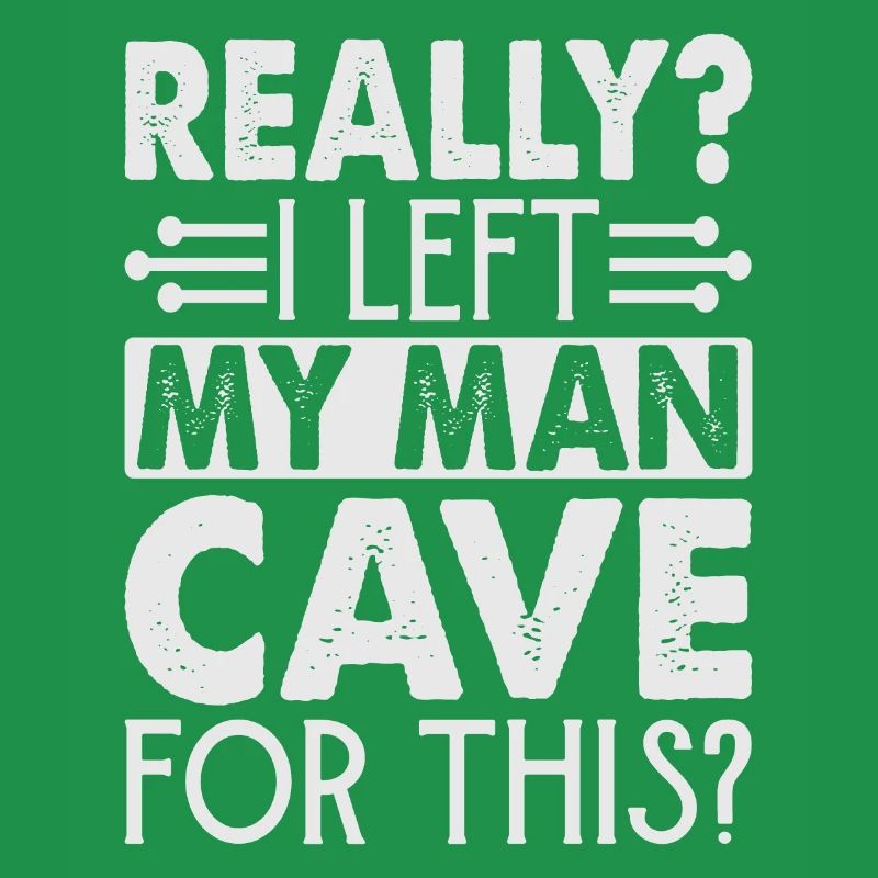 Really? I Left My Man Cave For This? - Funny