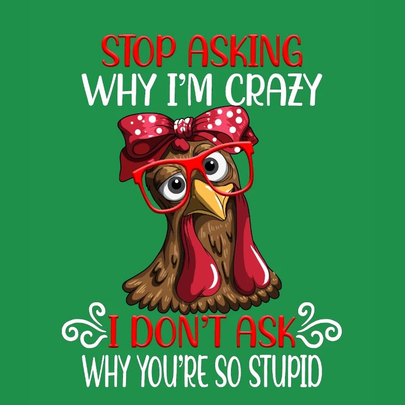 Funny chicken Stop asking why I'm crazy