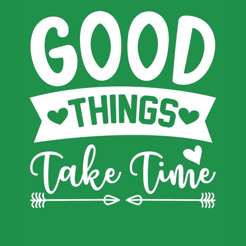 Good things take time