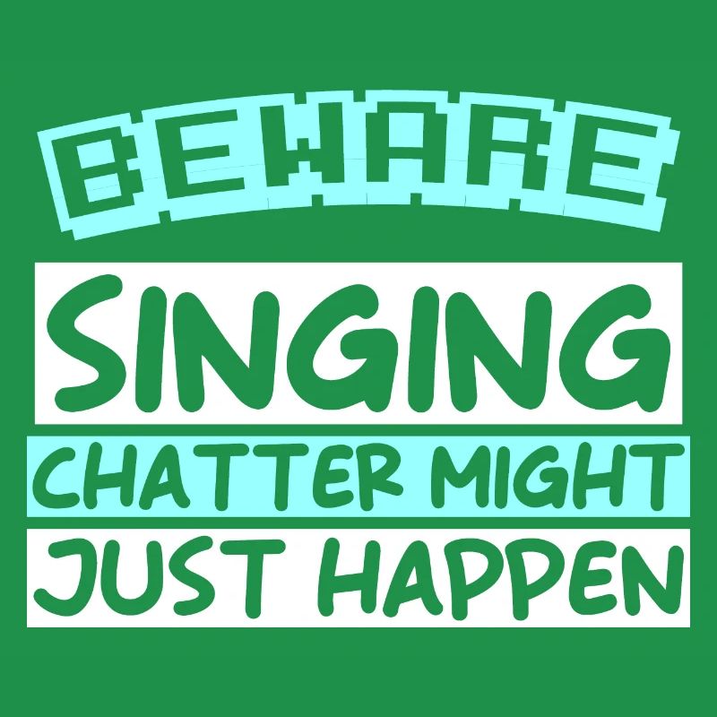 BEWARE: SINGING CHATTER MIGHT JUST HAPPEN