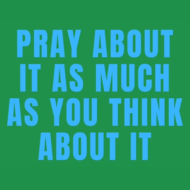 Pray About It As Much As You Think About It Quotes