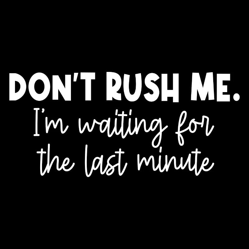 Don't Rush Me I'm Waiting For The Last Minute
