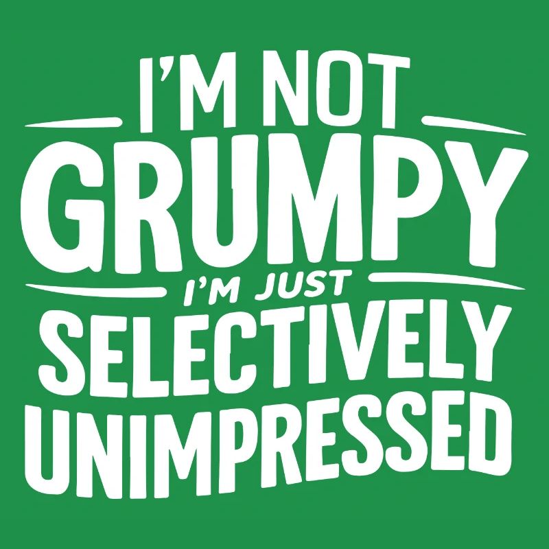 I'M NOT GRUMPY I'M JUST SELECTIVELY UNIMPRESSED