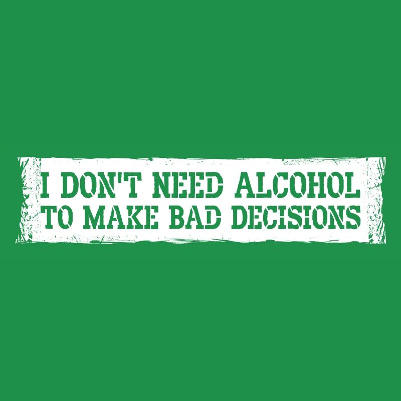 I Don't Need Alcohol To Make Bad Decisions Spruch