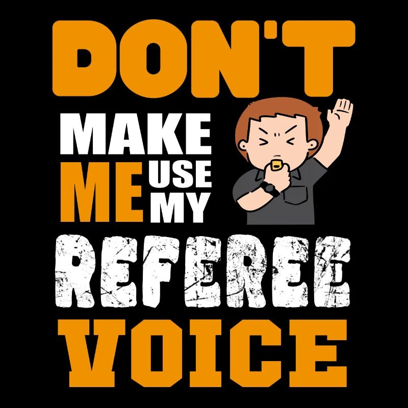 Don´t make me use my Referee Voice