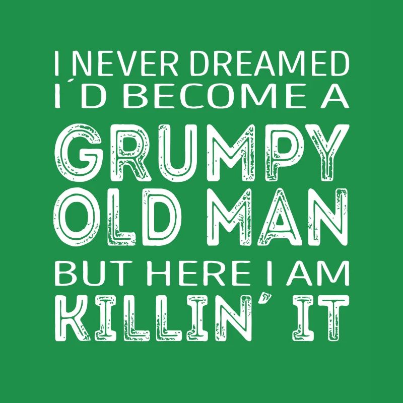 I never dreamed id be a grumpy old man here i am k
