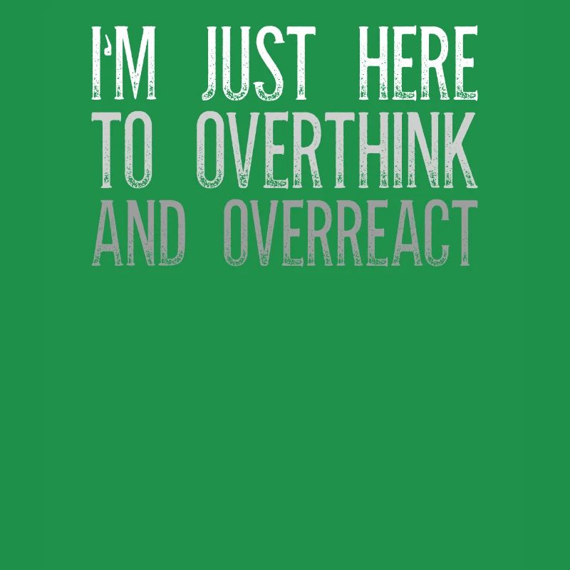 I'm Just Here To Overthink And Overreact Sarcasm