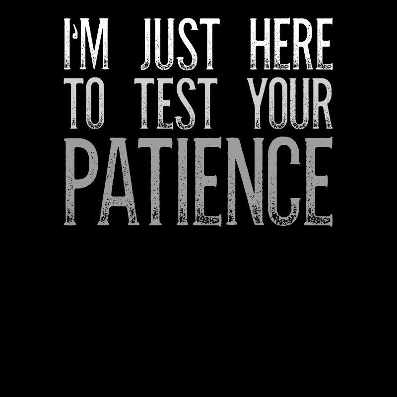 I'm Just Here To Test Your Patience Sarcasm