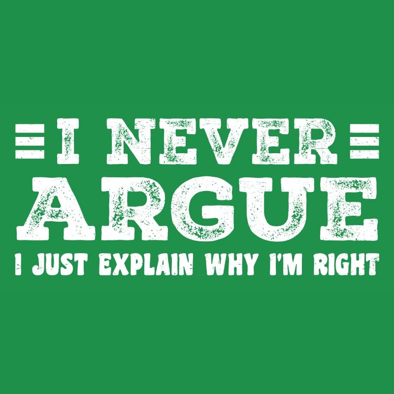 I Never Argue I Just Explain Why I m Right