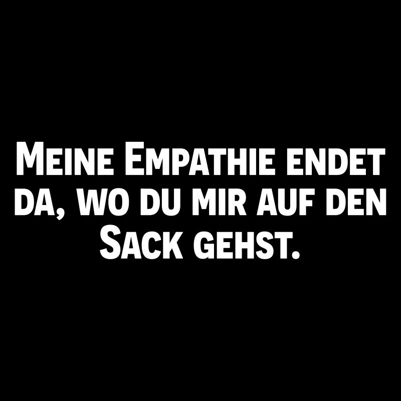 Meine Empathie endet wo du mir auf den Sack gehst