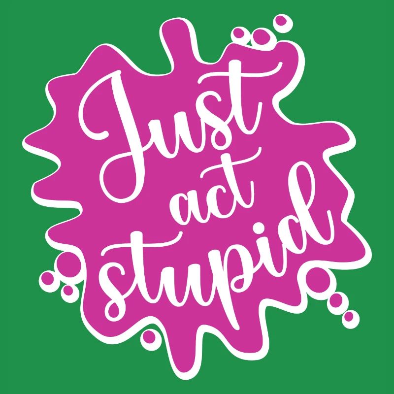 Just act stupid